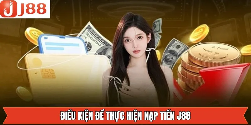 Điều kiện nhất định khi người dùng tiến hành nạp tiền J88 