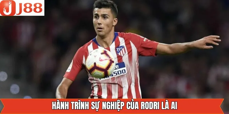 Hành trình theo đuổi trái bóng của Rodri Hành trình theo đuổi trái bóng của Rodri